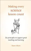 Cómo hacer que cada lección de ciencias cuente: Seis principios para una enseñanza y un aprendizaje excelentes - Making Every Science Lesson Count: Six Principles to Support Great Teaching and Learning