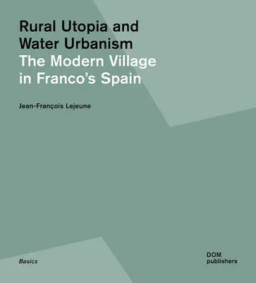 Utopía rural y urbanismo del agua: El pueblo moderno en la España franquista - Rural Utopia and Water Urbanism: The Modern Village in Franco's Spain