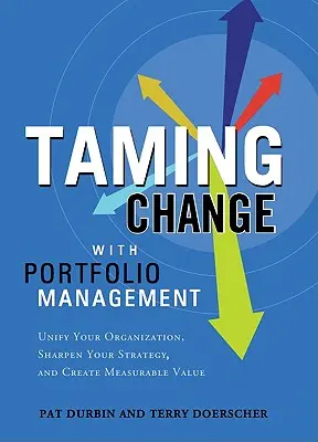 Domando el cambio con Portfolio Manager: Unifique su organización, afine su estrategia y cree valor mensurable - Taming Change with Portfolio Manager: Unify Your Organization, Sharpen Your Strategy, and Create Measurable Value