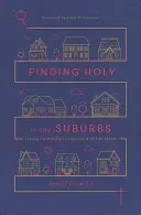 Encontrar lo sagrado en los suburbios: Vivir fielmente en la tierra del exceso - Finding Holy in the Suburbs: Living Faithfully in the Land of Too Much