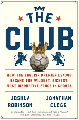 El club: cómo la Premier League inglesa se convirtió en la fuerza más salvaje, rica y perturbadora del deporte - The Club: How the English Premier League Became the Wildest, Richest, Most Disruptive Force in Sports
