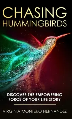 Persiguiendo Colibríes: Descubra la Fuerza Empoderadora de la Historia de su Vida - Chasing Hummingbirds: Discover the Empowering Force of Your Life Story