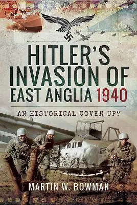 La invasión de Hitler de Anglia Oriental, 1940: ¿Una tapadera histórica? - Hitler's Invasion of East Anglia, 1940: An Historical Cover Up?