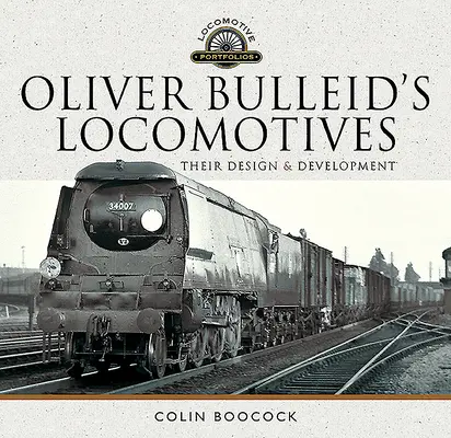 Las locomotoras de Oliver Bulleid: Su diseño y desarrollo - Oliver Bulleid's Locomotives: Their Design and Development