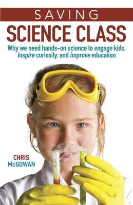 Salvar la clase de ciencias: Por qué necesitamos la ciencia práctica para atraer a los niños, despertar su curiosidad y mejorar la educación - Saving Science Class: Why We Need Hands-On Science to Engage Kids, Inspire Curiosity, and Improve Education