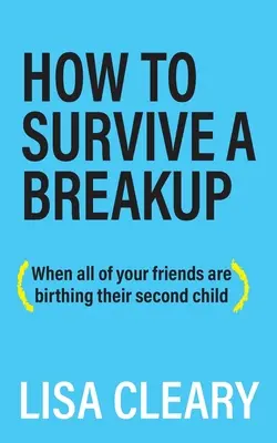 Cómo sobrevivir a una ruptura: (Cuando todas tus amigas están dando a luz a su segundo hijo) - How to Survive a Breakup: (When all of your friends are birthing their second child)