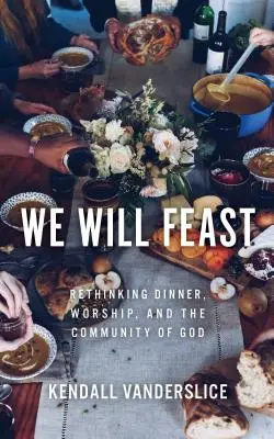 We Will Feast: Repensar la cena, el culto y la comunidad de Dios - We Will Feast: Rethinking Dinner, Worship, and the Community of God