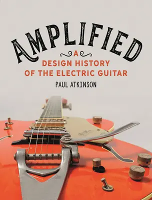 Amplificada: Historia del diseño de la guitarra eléctrica - Amplified: A Design History of the Electric Guitar