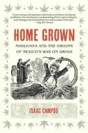 Cultivo en Casa: La marihuana y los orígenes de la guerra contra el narcotráfico en México - Home Grown: Marijuana and the Origins of Mexico's War on Drugs
