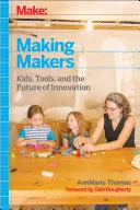 Hacer: Hacer Hacedores: Niños, herramientas y el futuro de la innovación - Make: Making Makers: Kids, Tools, and the Future of Innovation