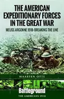 Las Fuerzas Expedicionarias Americanas en la Gran Guerra: El Mosa Argonne 1918: Rompiendo la línea - American Expeditionary Forces in the Great War: The Meuse Argonne 1918: Breaking the Line