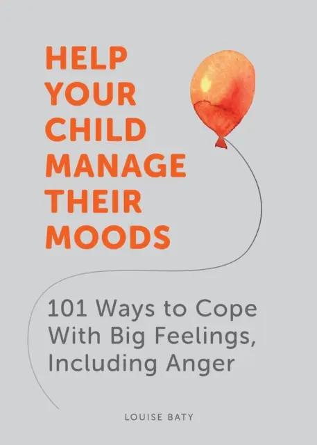 Ayude a su hijo a controlar su estado de ánimo - 101 maneras de afrontar los sentimientos fuertes, incluida la ira - Help Your Child Manage Their Moods - 101 Ways to Cope With Big Feelings, Including Anger