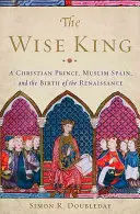 El Rey Sabio: Un príncipe cristiano, la España musulmana y el nacimiento del Renacimiento - The Wise King: A Christian Prince, Muslim Spain, and the Birth of the Renaissance