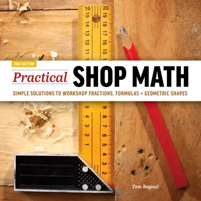 Matemáticas prácticas de taller: Soluciones sencillas a fracciones de taller, fórmulas y formas geométricas - Practical Shop Math: Simple Solutions to Workshop Fractions, Formulas + Geometric Shapes