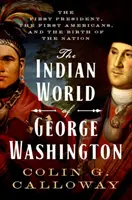 El mundo indio de George Washington: El primer presidente, los primeros americanos y el nacimiento de la nación - The Indian World of George Washington: The First President, the First Americans, and the Birth of the Nation