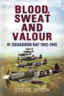 Blood Sweat and Valour: 41 Squadron RAF 1942-1945