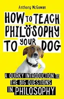 Cómo enseñar filosofía a su perro - Una peculiar introducción a las grandes cuestiones de la filosofía - How to Teach Philosophy to Your Dog - A Quirky Introduction to the Big Questions in Philosophy