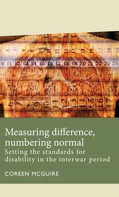 Measuring Difference, Numbering Normal: Setting the Standards for Disability in the Interwar Period (Midiendo la diferencia, numerando la normalidad: estableciendo los estándares para la discapacidad en el periodo de entreguerras) - Measuring Difference, Numbering Normal: Setting the Standards for Disability in the Interwar Period