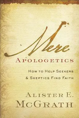 Mera apologética: Cómo ayudar a buscadores y escépticos a encontrar la fe - Mere Apologetics: How to Help Seekers and Skeptics Find Faith