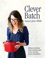 Clever Batch - Brillantes recetas de cocina por lotes para ahorrar tiempo, dinero y paciencia - Clever Batch - Brilliant batch cooking recipes to save you time, money and patience