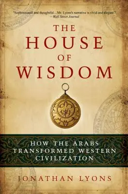 La Casa de la Sabiduría: Cómo los árabes transformaron la civilización occidental - The House of Wisdom: How the Arabs Transformed Western Civilization