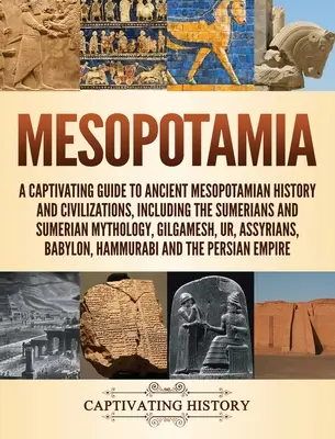 Mesopotamia: Una guía cautivadora de la historia y las civilizaciones de la antigua Mesopotamia, incluidos los sumerios y la mitología sumeria, - Mesopotamia: A Captivating Guide to Ancient Mesopotamian History and Civilizations, Including the Sumerians and Sumerian Mythology,