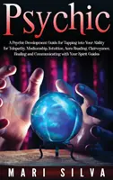 Psíquico: Una Guía de Desarrollo Psíquico para Aprovechar tu Capacidad de Telepatía, Mediumnidad, Intuición, Lectura del Aura, Clarividencia - Psychic: A Psychic Development Guide for Tapping into Your Ability for Telepathy, Mediumship, Intuition, Aura Reading, Clairvoy