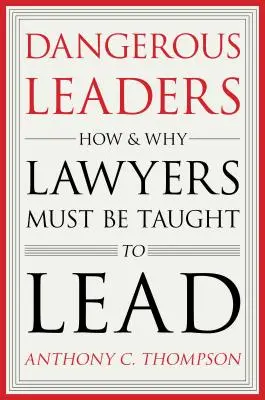 Líderes peligrosos: Cómo y por qué hay que enseñar a los abogados a liderar - Dangerous Leaders: How and Why Lawyers Must Be Taught to Lead
