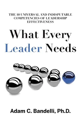 Lo que todo líder necesita: Las diez competencias universales e indiscutibles de la eficacia del liderazgo - What Every Leader Needs: The Ten Universal and Indisputable Competencies of Leadership Effectiveness