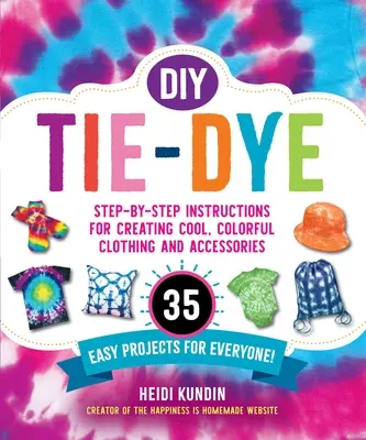 DIY Tie-Dye: Instrucciones paso a paso para crear ropa y accesorios chulos y coloridos: ¡35 proyectos fáciles para todos! - DIY Tie-Dye: Step-By-Step Instructions for Creating Cool, Colorful Clothing and Accessories--35 Easy Projects for Everyone!