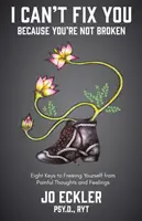 No puedo arreglarte porque no estás roto: Las ocho claves para liberarte de pensamientos y sentimientos dolorosos - I Can't Fix You-Because You're Not Broken: The Eight Keys to Freeing Yourself from Painful Thoughts and Feelings