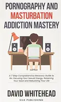 Dominio de la adicción a la pornografía y la masturbación: Una Guía de Recuperación Integral en 7 Pasos para Reenfocar tu Energía Sexual, Conservar tu Semilla y Rebui - Pornography and Masturbation Addiction Mastery: A 7 Step Comprehensive Recovery Guide to Re-Focusing Your Sexual Energy, Retaining Your Seed and Rebui