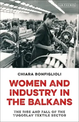 Mujeres e industria en los Balcanes: Auge y declive del sector textil yugoslavo - Women and Industry in the Balkans: The Rise and Fall of the Yugoslav Textile Sector