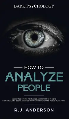 Cómo Analizar a las Personas: Psicología Oscura - Técnicas Secretas para Analizar e Influenciar a Cualquiera Usando el Lenguaje Corporal, la Psicología Humana y Personal. - How to Analyze People: Dark Psychology - Secret Techniques to Analyze and Influence Anyone Using Body Language, Human Psychology and Personal