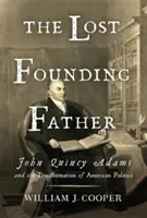 El padre fundador perdido: John Quincy Adams y la transformación de la política estadounidense - The Lost Founding Father: John Quincy Adams and the Transformation of American Politics