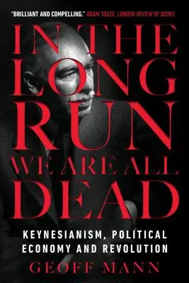 A la larga todos estamos muertos: Keynesianismo, economía política y revolución - In the Long Run We Are All Dead: Keynesianism, Political Economy, and Revolution