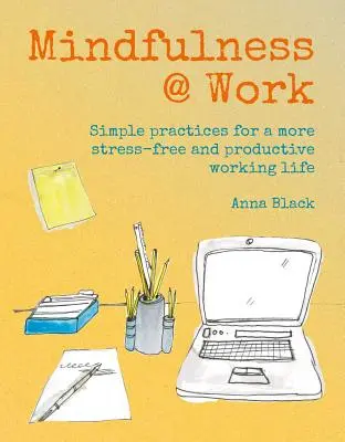 Mindfulness en el trabajo: Meditaciones y prácticas sencillas para una vida laboral más productiva y sin estrés - Mindfulness @ Work: Simple Meditations and Practices for a More Stress-Free and Productive Working Life