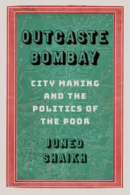 Outcaste Bombay: City Making and the Politics of the Poor