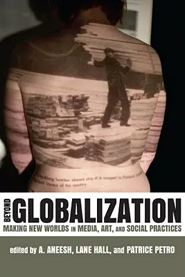 Más allá de la globalización: La creación de nuevos mundos en los medios de comunicación, el arte y las prácticas sociales - Beyond Globalization: Making New Worlds in Media, Art, and Social Practices