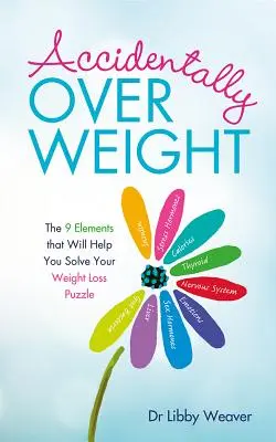 Sobrepeso Accidental: Los 9 elementos que le ayudarán a resolver el rompecabezas de la pérdida de peso - Accidentally Overweight: The 9 Elements That Will Help You Solve Your Weight-Loss Puzzle