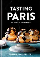 Saboreando París: 100 recetas para comer como un parisino: Un libro de cocina - Tasting Paris: 100 Recipes to Eat Like a Local: A Cookbook