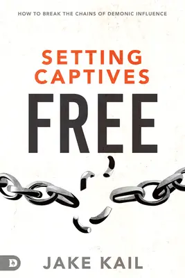 Liberar a los cautivos: cómo romper las cadenas de la influencia demoníaca - Setting Captives Free: How to Break the Chains of Demonic Influence