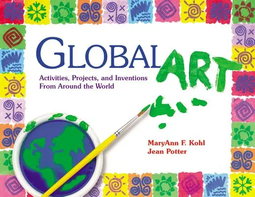 Arte global: Actividades, proyectos e inventos de todo el mundo - Global Art: Activities, Projects, and Inventions from Around the World