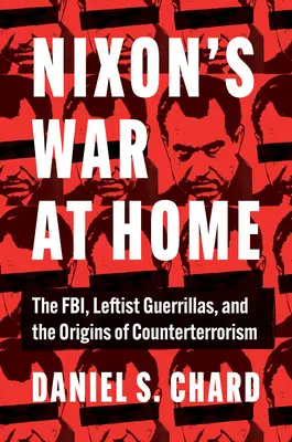 La guerra de Nixon en casa: El FBI, las guerrillas izquierdistas y los orígenes de la lucha antiterrorista - Nixon's War at Home: The Fbi, Leftist Guerrillas, and the Origins of Counterterrorism