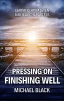 Seguir adelante, acabar bien: Aprendiendo de siete personajes bíblicos - Pressing On, Finishing Well: Learning from Seven Biblical Characters