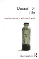 Diseño para la vida: Crear sentido en un mundo distraído - Design for Life: Creating Meaning in a Distracted World