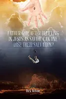 Padre Dios, después de creer en Jesús como Salvador, ¿se puede perder la salvación? - Father God, After Believing in Jesus as Savior, Can One Lose Their Salvation?