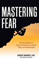 Dominar el miedo: Aprovechar las emociones para alcanzar la excelencia en el trabajo, la salud y las relaciones - Mastering Fear: Harnessing Emotion to Achieve Excellence in Work, Health and Relationships