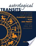 Tránsitos astrológicos: La guía del principiante para utilizar los ciclos planetarios para planificar y predecir su día, semana, año (o destino) - Astrological Transits: The Beginner's Guide to Using Planetary Cycles to Plan and Predict Your Day, Week, Year (or Destiny)