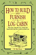 Cómo construir y amueblar una cabaña de madera: Cómo construir y amueblar una cabaña de troncos: de forma fácil y natural, usando sólo herramientas manuales y el bosque que te rodea - How to Build and Furnish a Log Cabin: The Easy, Natural Way Using Only Hand Tools and the Woods Around You